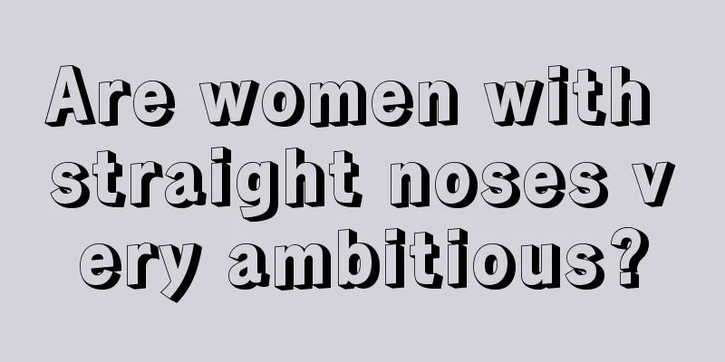 Are women with straight noses very ambitious?