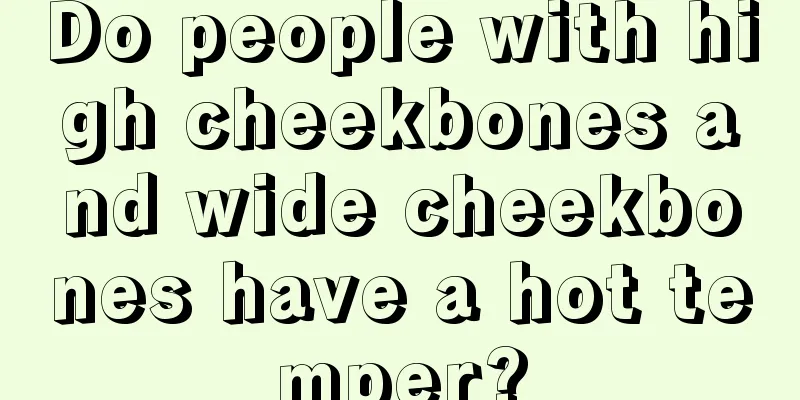 Do people with high cheekbones and wide cheekbones have a hot temper?