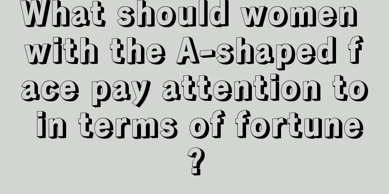 What should women with the A-shaped face pay attention to in terms of fortune?