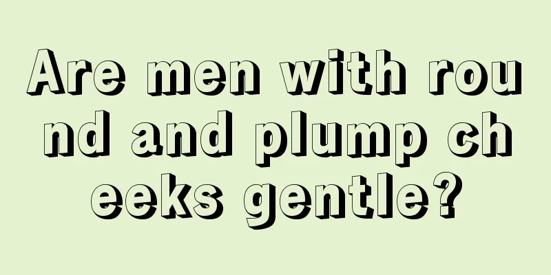 Are men with round and plump cheeks gentle?
