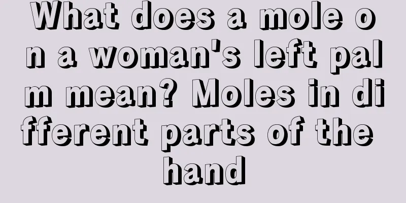 What does a mole on a woman's left palm mean? Moles in different parts of the hand