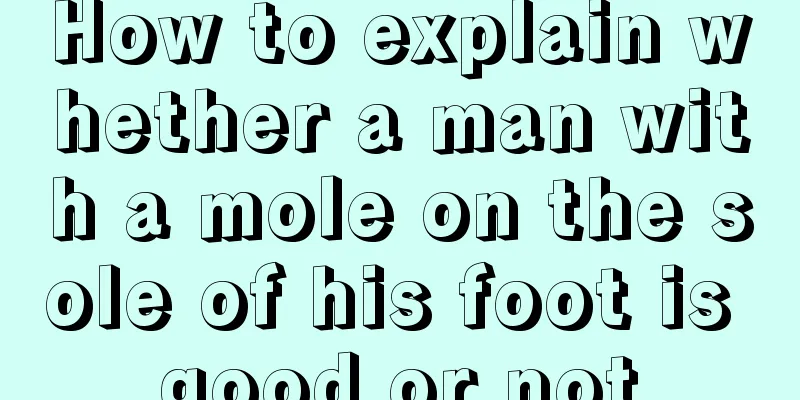 How to explain whether a man with a mole on the sole of his foot is good or not