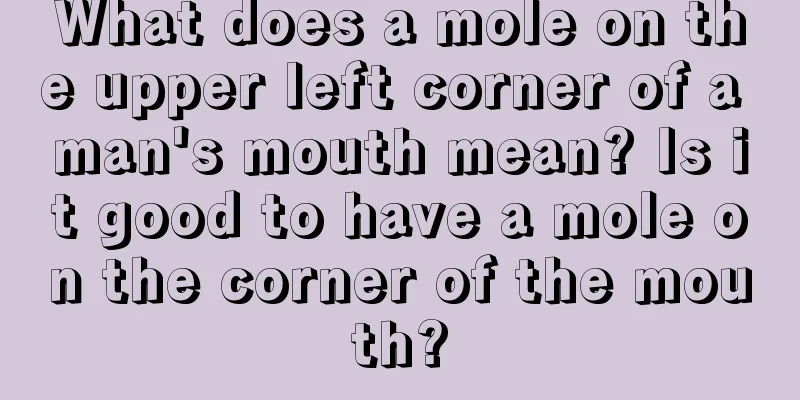 What does a mole on the upper left corner of a man's mouth mean? Is it good to have a mole on the corner of the mouth?
