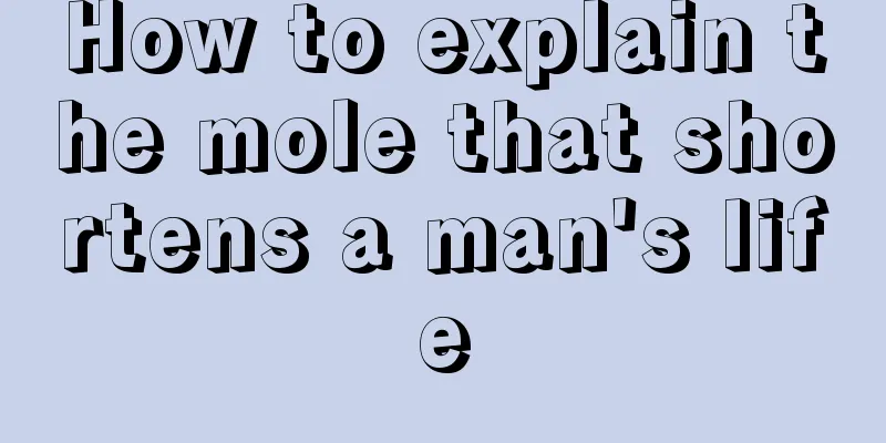 How to explain the mole that shortens a man's life