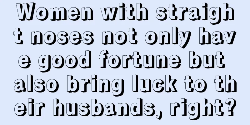 Women with straight noses not only have good fortune but also bring luck to their husbands, right?