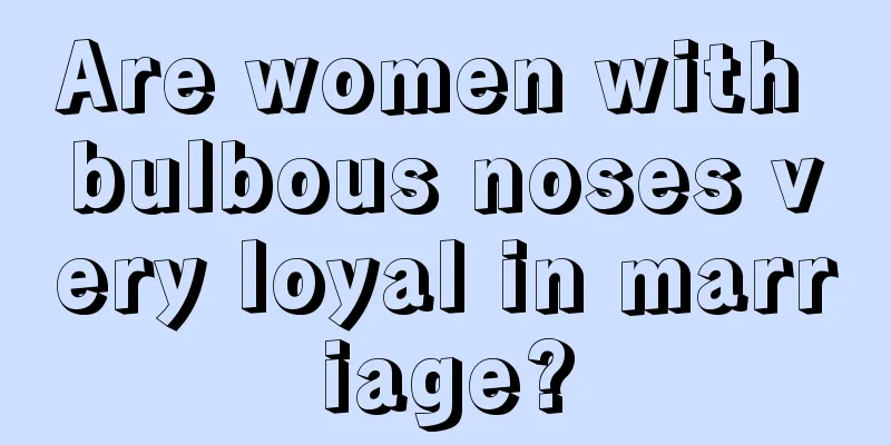 Are women with bulbous noses very loyal in marriage?