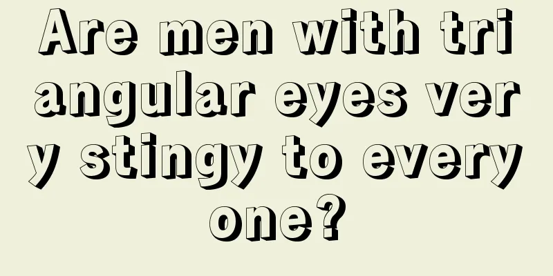 Are men with triangular eyes very stingy to everyone?