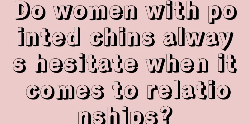 Do women with pointed chins always hesitate when it comes to relationships?