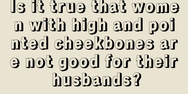 Is it true that women with high and pointed cheekbones are not good for their husbands?