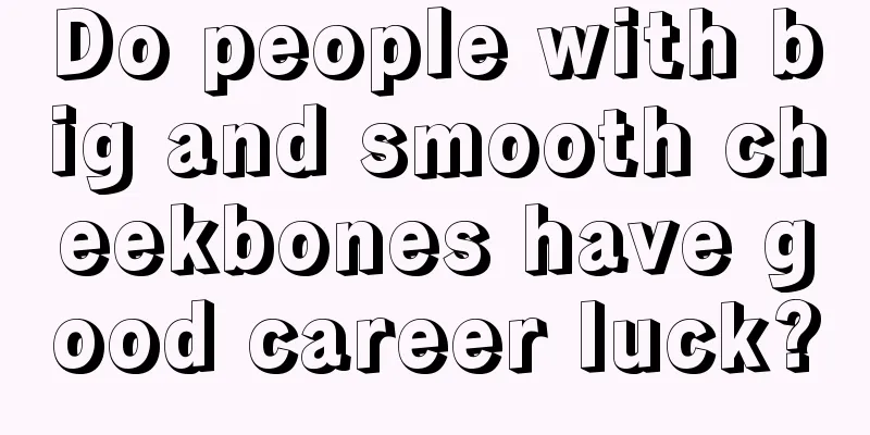 Do people with big and smooth cheekbones have good career luck?