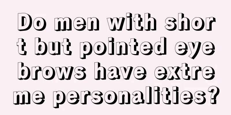 Do men with short but pointed eyebrows have extreme personalities?