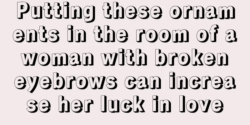 Putting these ornaments in the room of a woman with broken eyebrows can increase her luck in love