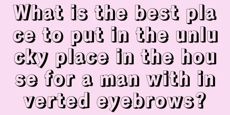 What is the best place to put in the unlucky place in the house for a man with inverted eyebrows?