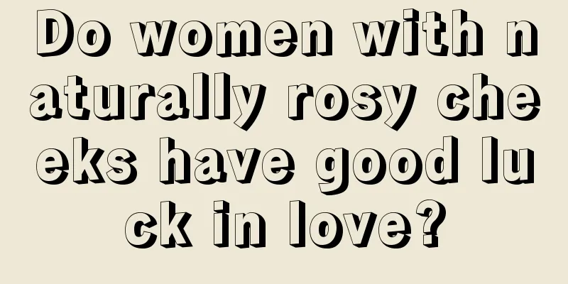 Do women with naturally rosy cheeks have good luck in love?