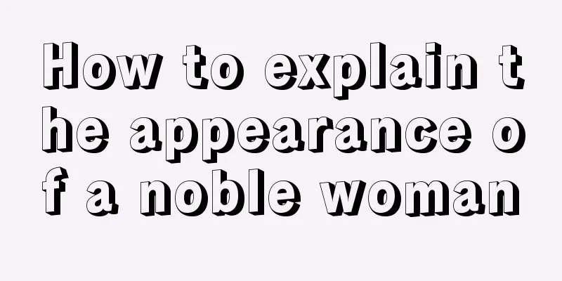 How to explain the appearance of a noble woman