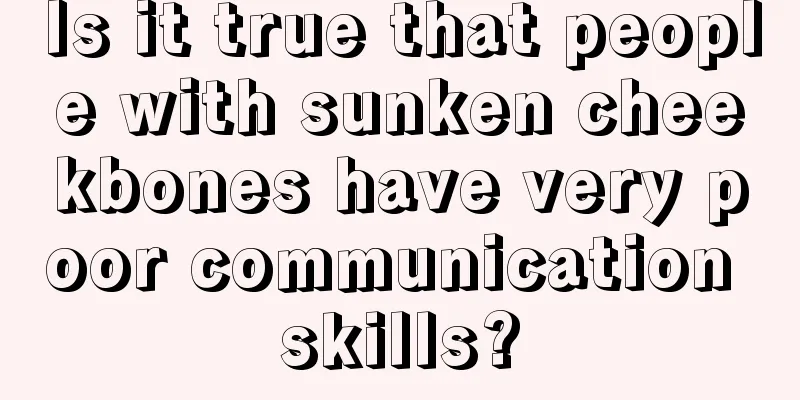 Is it true that people with sunken cheekbones have very poor communication skills?