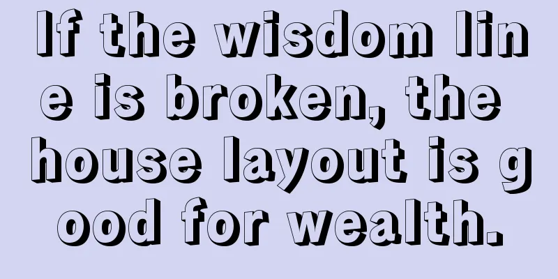 If the wisdom line is broken, the house layout is good for wealth.