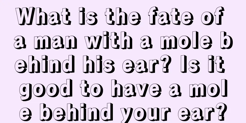 What is the fate of a man with a mole behind his ear? Is it good to have a mole behind your ear?