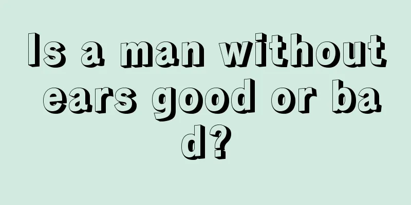 Is a man without ears good or bad?