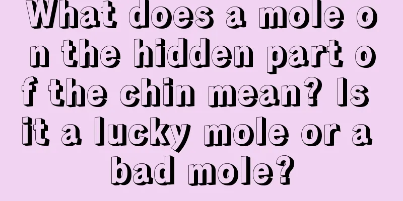 What does a mole on the hidden part of the chin mean? Is it a lucky mole or a bad mole?