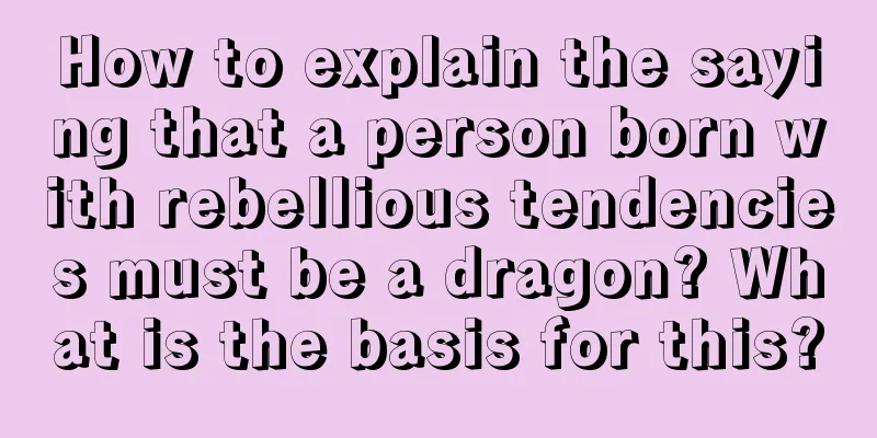 How to explain the saying that a person born with rebellious tendencies must be a dragon? What is the basis for this?