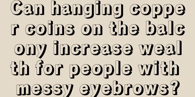 Can hanging copper coins on the balcony increase wealth for people with messy eyebrows?