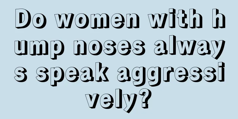 Do women with hump noses always speak aggressively?