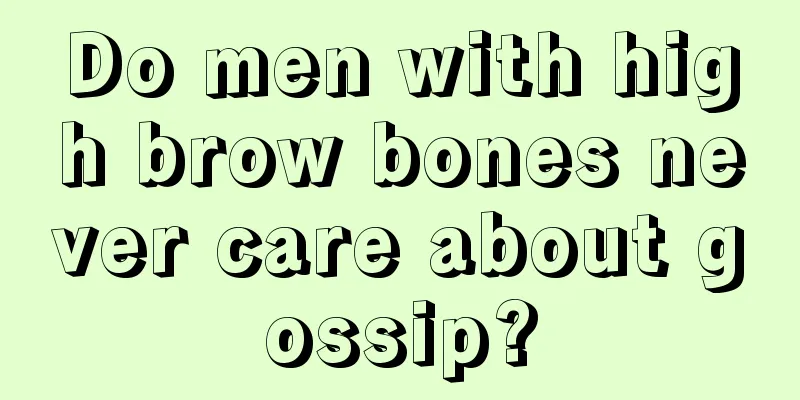 Do men with high brow bones never care about gossip?