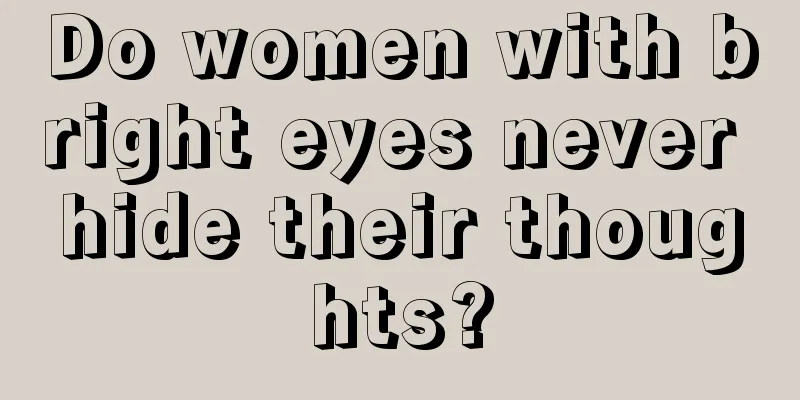 Do women with bright eyes never hide their thoughts?