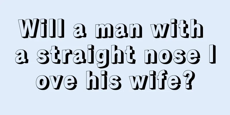 Will a man with a straight nose love his wife?