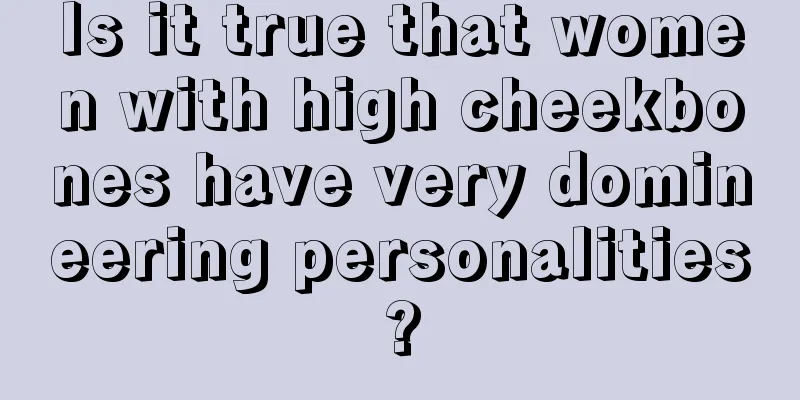 Is it true that women with high cheekbones have very domineering personalities?