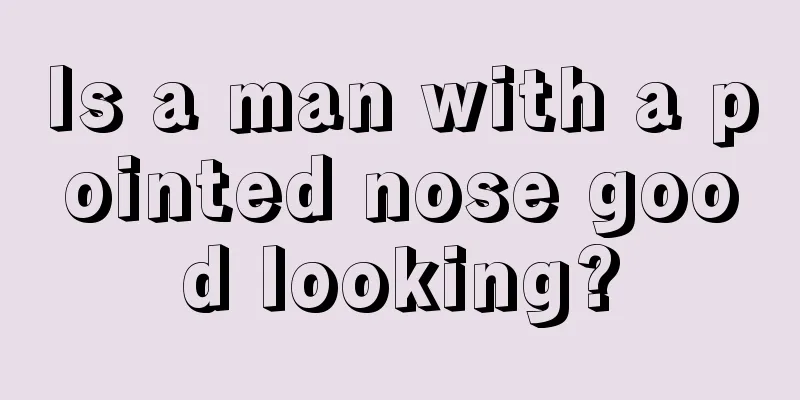 Is a man with a pointed nose good looking?