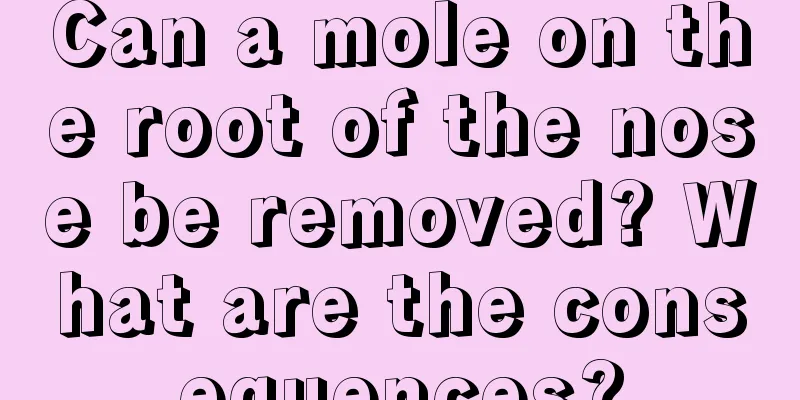 Can a mole on the root of the nose be removed? What are the consequences?