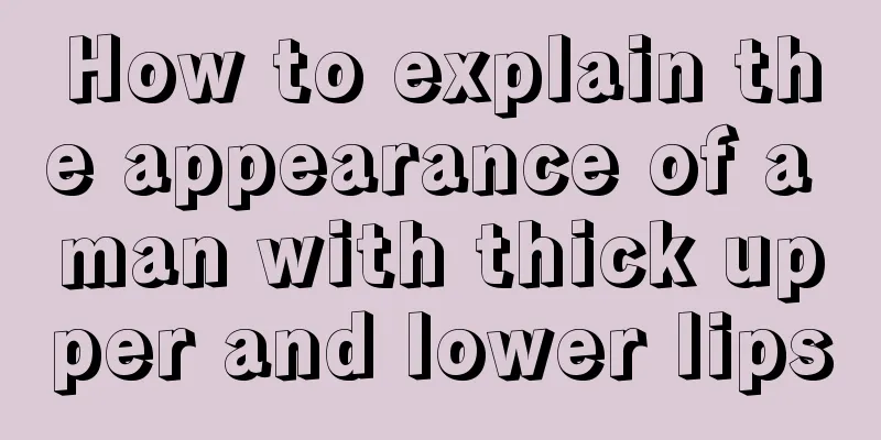 How to explain the appearance of a man with thick upper and lower lips
