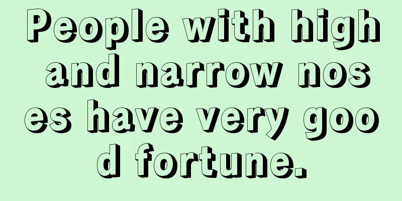 People with high and narrow noses have very good fortune.
