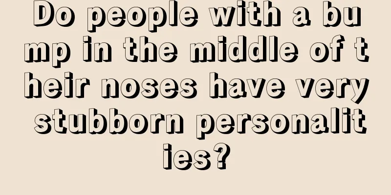 Do people with a bump in the middle of their noses have very stubborn personalities?