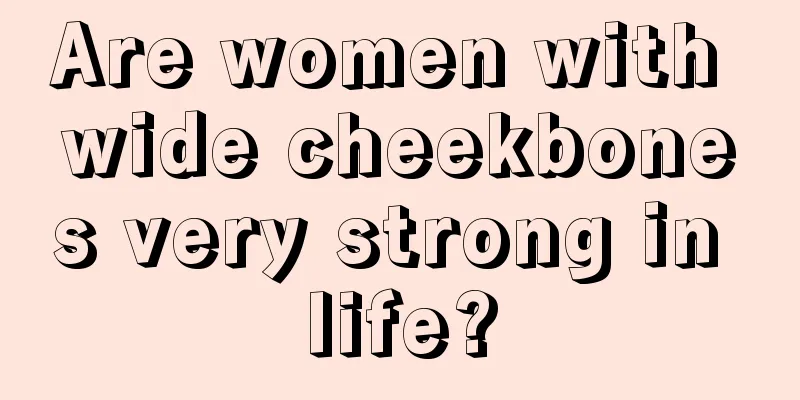 Are women with wide cheekbones very strong in life?