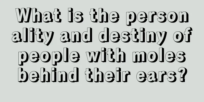 What is the personality and destiny of people with moles behind their ears?