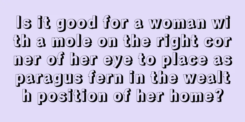 Is it good for a woman with a mole on the right corner of her eye to place asparagus fern in the wealth position of her home?