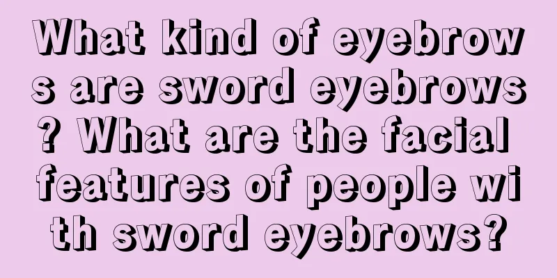 What kind of eyebrows are sword eyebrows? What are the facial features of people with sword eyebrows?