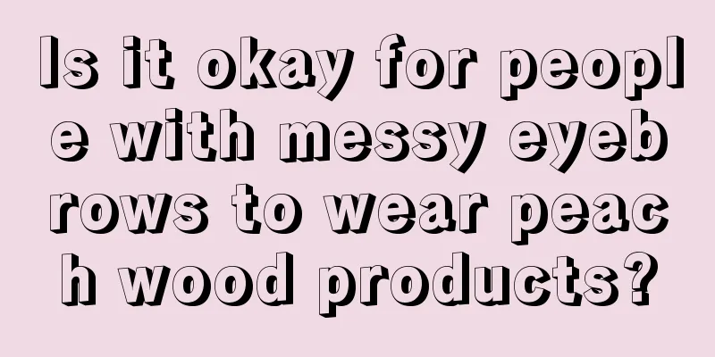 Is it okay for people with messy eyebrows to wear peach wood products?