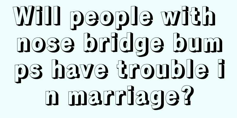 Will people with nose bridge bumps have trouble in marriage?
