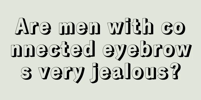 Are men with connected eyebrows very jealous?
