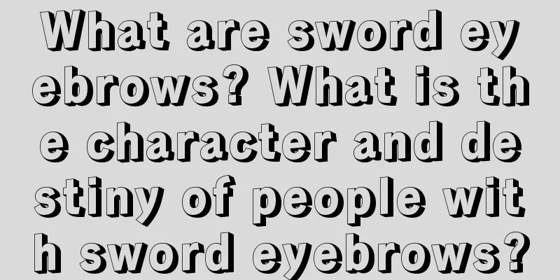 What are sword eyebrows? What is the character and destiny of people with sword eyebrows?