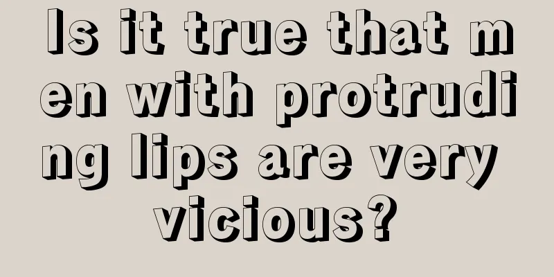 Is it true that men with protruding lips are very vicious?