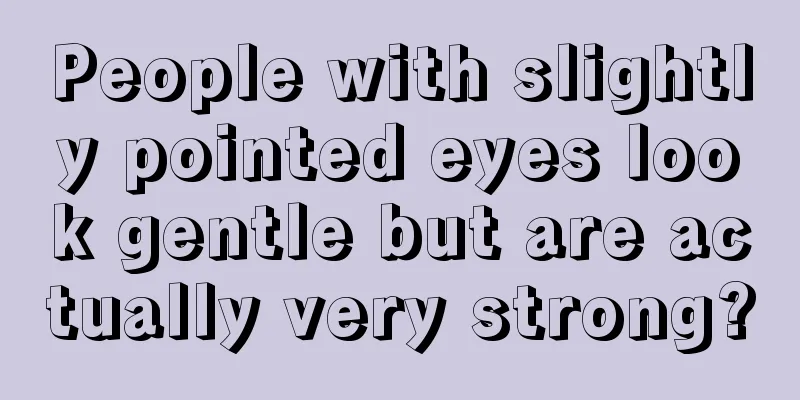 People with slightly pointed eyes look gentle but are actually very strong?