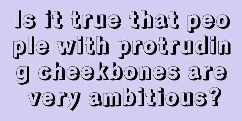 Is it true that people with protruding cheekbones are very ambitious?