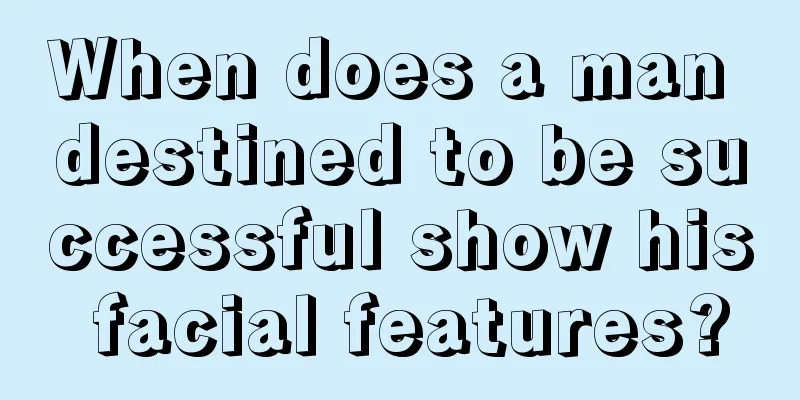 When does a man destined to be successful show his facial features?