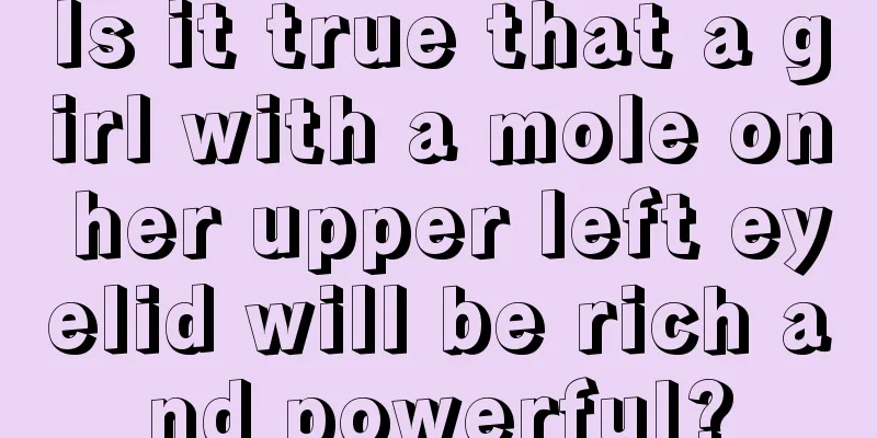 Is it true that a girl with a mole on her upper left eyelid will be rich and powerful?
