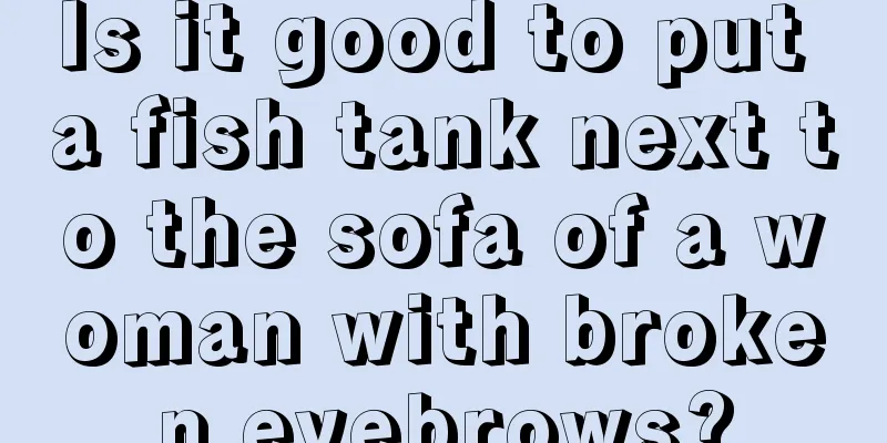 Is it good to put a fish tank next to the sofa of a woman with broken eyebrows?